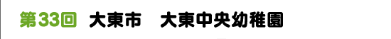 第33回　大東市　大東中央幼稚園