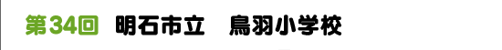 第34回　明石市立　鳥羽小学校