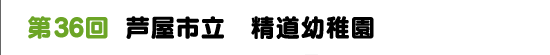 第36回　芦屋市立　精道幼稚園