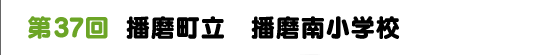 第37回　播磨町立　播磨南小学校
