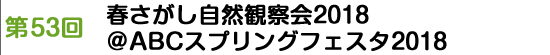 第53回　春さがし自然観察会2018＠ABCスプリングフェスタ2018