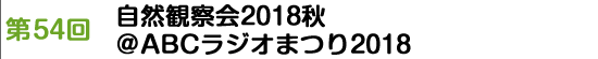第54回　自然観察会2018秋＠ABCラジオまつり2018