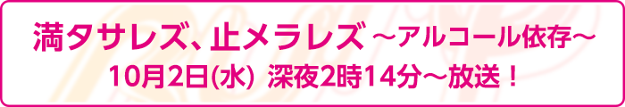 満タサレズ、止メラレズ～アルコール依存～10月2日(水)　深夜2時14分～放送！