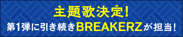 主題歌決定！第1弾に引き続き BREAKERZ が担当！