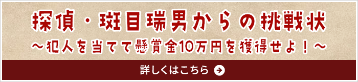 探偵・斑目瑞男からの挑戦状～犯人を当てて懸賞金10万円を獲得せよ！～