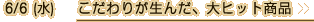 6/6（水）こだわりが生んだ、大ヒット商品
