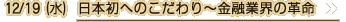 12/19（水）日本初へのこだわり?金融業界の革命
