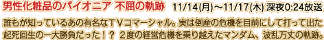 男性化粧品のパイオニア 不屈の軌跡 11/14(月)～11/17(木) 深夜0:24放送