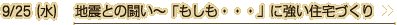 9/25（水）　地震との闘い～「もしも・・・」に強い住宅づくり