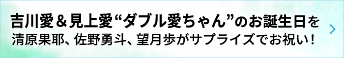 吉川愛＆見上愛“ダブル愛ちゃん” のお誕生日を清原果耶、佐野勇斗、望月歩がサプライズでお祝い！