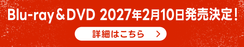 Blu-ray＆DVD 2027年2月10日発売決定！