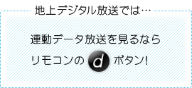 地上デジタル放送では…連動データ放送を見るならリモコンのｄボタン！