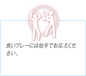 良いプレーには拍手でお応えください。