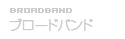 ブロードバンド