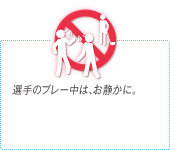 選手のプレー中は、お静かに。