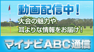 バナー：動画配信中! 大会の魅力や耳よりな情報をお届け! マイナビABC情報局