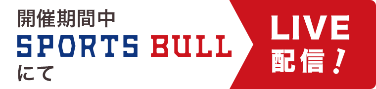 バナー:開催期間中 SPORTS BULLにてLIVE配信!