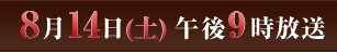 8月14日(土) 午後9時放送