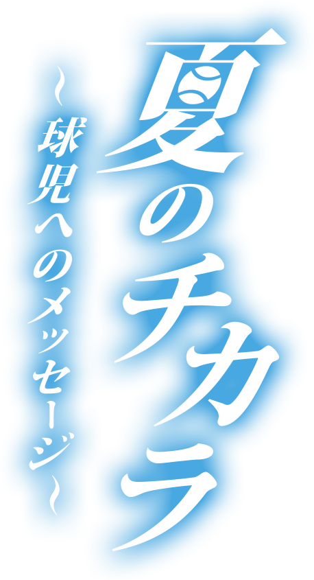 夏のチカラ　～球児へのメッセージ～