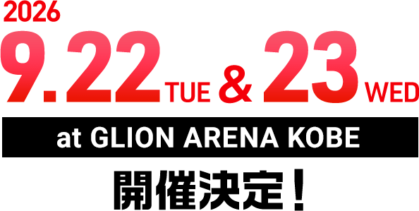 2026 9/22TUE & 23WED at GLION ARENA KOBE 開催決定