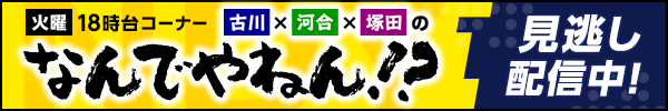 火曜18時台コーナー「古川×河合×塚田のなんでやねん！？」見逃し配信中！