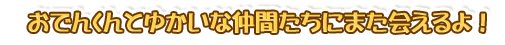 おでんくんとゆかいな仲間たちにまた会えるよ！