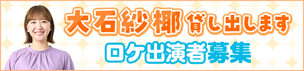 「大石紗椰 貸し出します」ロケ出演者募集フォーム