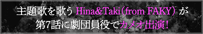 主題歌を歌うHina＆Taki（from FAKY）が第7話に劇団員役で カメオ出演！