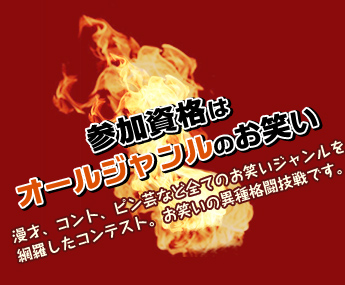 「参加資格はオールジャンルのお笑い」才、コント、ピン芸など全てのお笑いジャンルを網羅したコンテスト。お笑いの異種格闘技戦です。