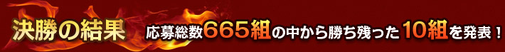 応募総数665組の中から勝ち残った10組を発表！