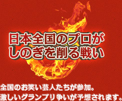 日本全国のプロがしのぎを削る戦い　全国のお笑い芸人たちが参加。激しいグランプリ争いが予想されます。