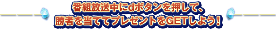 番組放送中にdボタンを押して、勝者を当ててプレゼントをGETしよう！