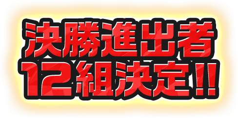 決勝進出者12組決定!!