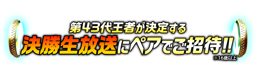 第43代王者が決定する決勝生放送にペアでご招待!!※16歳以上