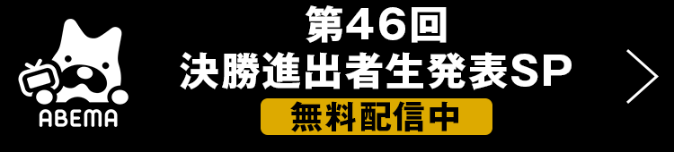 第46回 決勝進出者生発表SP 無料配信中