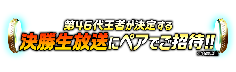 第46代王者が決定する決勝生放送にペアでご招待!!※16歳以上