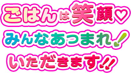 ごはんは笑顔♡みんなあつまれ！いただきます！！