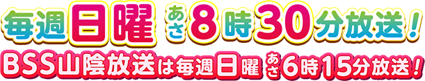 毎週日曜あさ8時30分放送！BSS山陰放送は毎週日曜あさ6時15分放送！