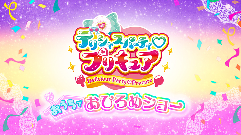 「デリシャスパーティ♡プリキュア」みんなあつまれ！おうちでおひろめショー