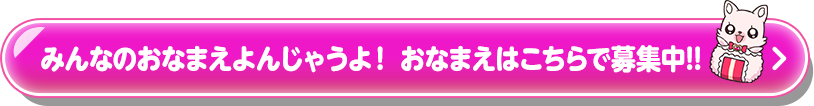 みんなのおなまえ よんじゃうよ！おなまえはこちらで募集中！！