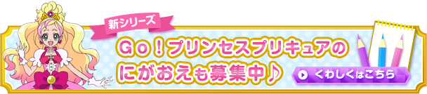 新シリーズ「Ｇｏ！プリンセスプリキュア」のにがおえも募集中♪
