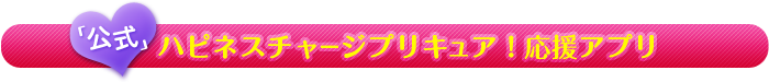 [公式]ハピネスチャージプリキュア！応援アプリ