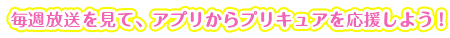 毎週放送を見て、アプリからプリキュアを応援しよう！