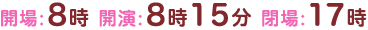 開場:8時 開演:8時15分 閉場:17時