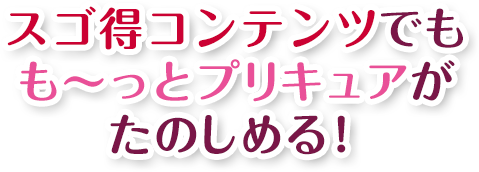 スゴ得コンテンツでもも～っとプリキュアがたのしめる！