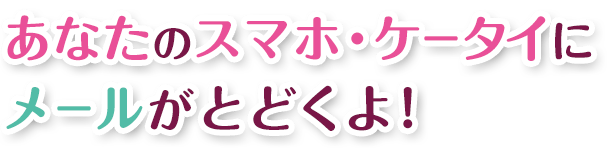 あなたのスマホ・ケータイにメールがとどくよ！