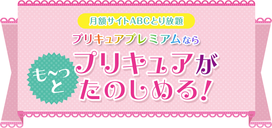 月額サイトABCとり放題 プリキュアプレミアムならも～っとプリキュアがたのしめる！