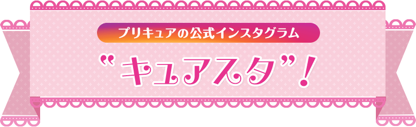 プリキュアの公式インスタグラム”キュアスタ”！