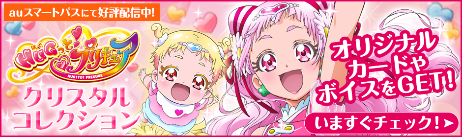 auスマートパスにて好評配信中 ＨＵＧっとプリキュア クリスタルコレクション オリジナルカードやボイスをGET！ いますぐチェック！