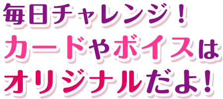 毎日チャレンジ！カードやボイスはオリジナルだよ！